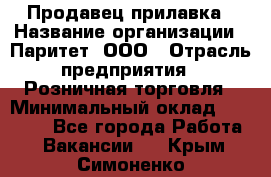 Продавец прилавка › Название организации ­ Паритет, ООО › Отрасль предприятия ­ Розничная торговля › Минимальный оклад ­ 25 000 - Все города Работа » Вакансии   . Крым,Симоненко